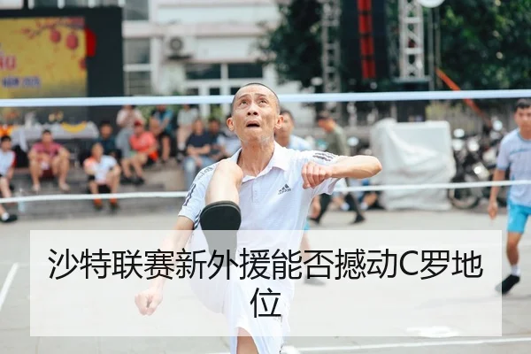 沙特联赛新外援能否撼动C罗地位